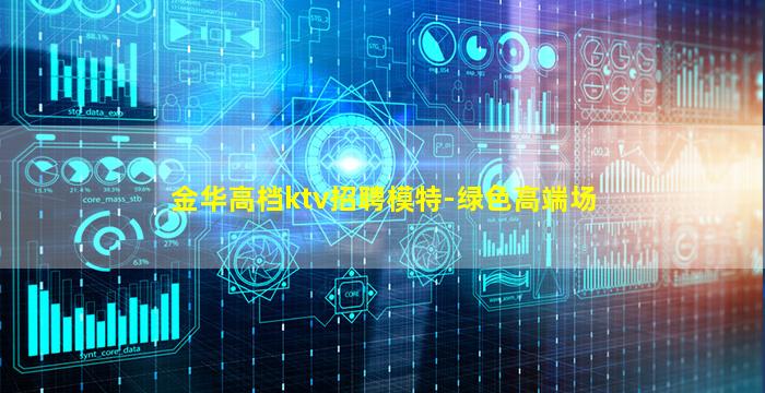 金华高档ktv招聘模特-绿色高端场